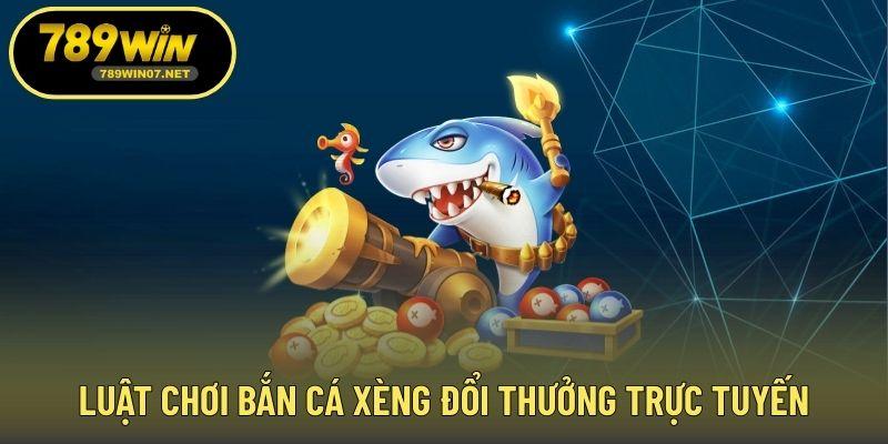 Luật chơi bắn cá xèng đổi thưởng trực tuyến