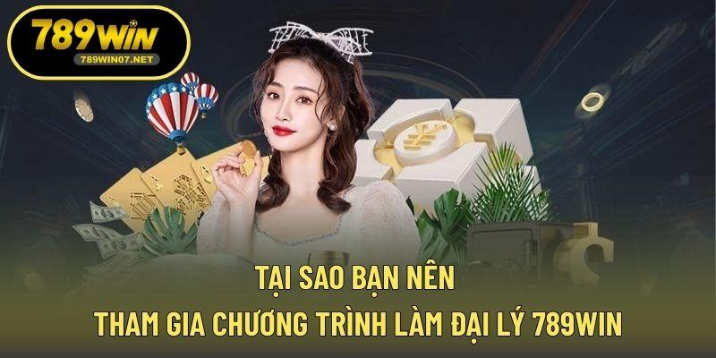 Tại sao bạn nên tham gia chương trình làm đại lý 789WIN